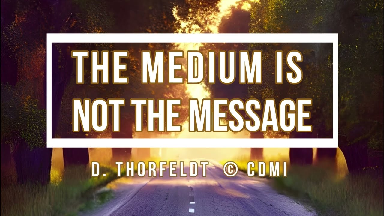 ⚪ THE MEDIUM IS NOT THE MESSAGE (©CDMI.0rg) D. Thorfeldt