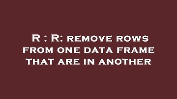 R : R: remove rows from one data frame that are in another