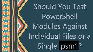 Should You Test PowerShell Modules Against Individual Files or a Single .psm1?