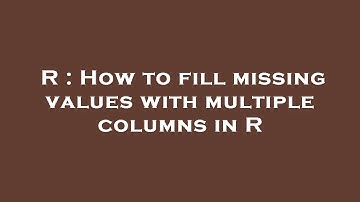 R : How to fill missing values with multiple columns in R