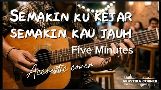 Five Minutes - Semakin ku kejar Semakin kau jauh (Accoustic Cover with Lyrics)