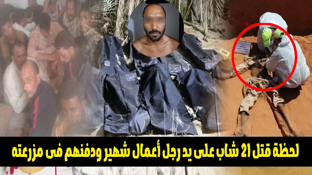 رجل أعمال ليبي يقـ ,ـتل ٢١ شاب ويدفنهم فى مقبرة جماعية بمزرعته والسبب