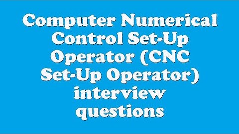 Computer Numerical Control Set-Up Operator (CNC Set-Up Operator) interview questions