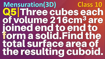 Q5 | Three cubes each of volume 216 cm3 are joined end to end to form a cuboid. Find the total