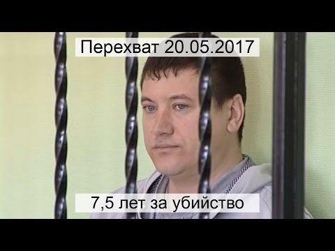 Перехват 20.05.2017 7,5 лет за убийство