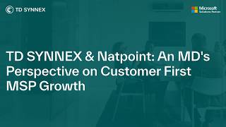 TD SYNNEX & Natpoint: An MD's Perspective on Customer First MSP Growth