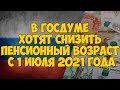 В Госдуме хотят снизить пенсионный возраст с 1 июля 2021 года