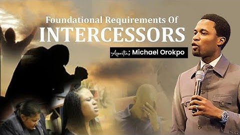 FOUNDATIONAL REQUIREMENTS OF INTERCESSORS | APOSTLE MICHAEL OROKPO