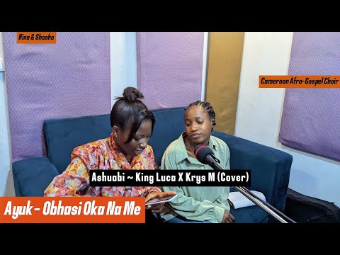 Ashuabi cover + Obhasi Oka Na Me | Rina & Shasha | King Luca X Krys M | Cameroon Afro Gospel Choir