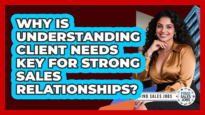 Why Is Understanding Client Needs Key For Strong Sales Relationships? - Find Sales Jobs