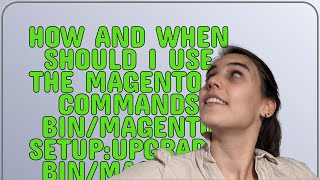 Magento: How and when should I use the Magento 2 commands bin/magento setup:upgrade, bin/magento ...