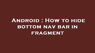 Android : How to hide bottom nav bar in fragment