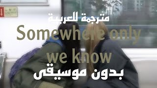 Somewhere only we knowمترجمه للعربيه(بدون موسيقى)