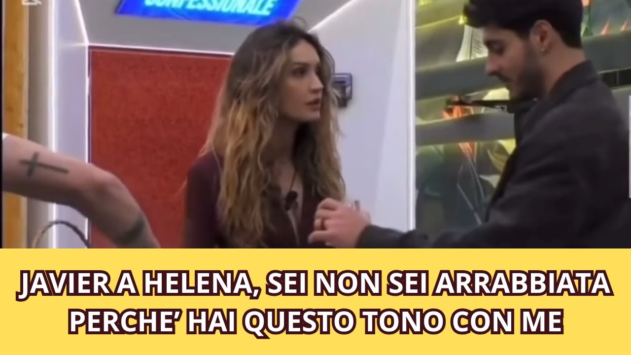 JAVIER A HELENA, SEI NON SEI ARRABBIATA PERCHE’ HAI QUESTO TONO CON ME