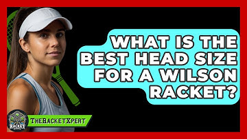 What Is The Best Head Size For A Wilson Racket? - The Racket Xpert