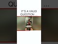 It’s a valid question …