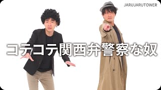 『コテコテ関西弁警察な奴』ジャルジャルのネタのタネ【JARUJARUTOWER】