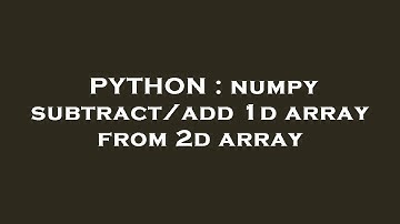 PYTHON : numpy subtract/add 1d array from 2d array