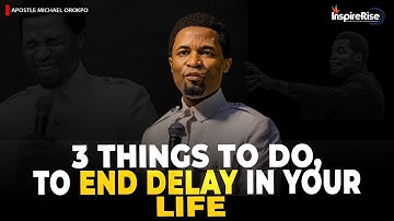 3 THINGS TO DO TO END DELAY IN YOUR LIFE, BY APOSTLE MICHAEL OROKPO