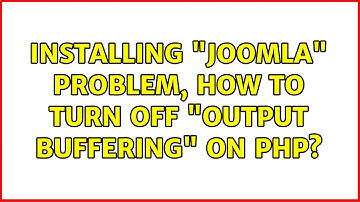 Ubuntu: Installing "joomla" problem, how to turn off "output buffering" on PHP?