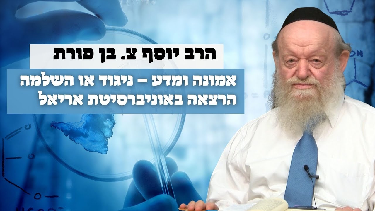 אמונה ומדע - ניגוד או השלמה - הרצאה באוניברסיטת אריאל | הרב יוסף צ. בן פורת