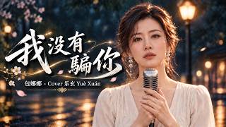 《我沒有騙你》包娜娜 | 一首唱尽爱情中的无奈与遗憾 | 包娜娜的經典情歌 | 经典老歌珍藏版 | 经典金曲欣赏 - 难忘的青春岁月 | Cover 乐玄 Yuè Xuán