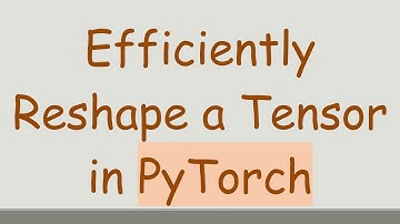 Efficiently Reshape a Tensor in PyTorch