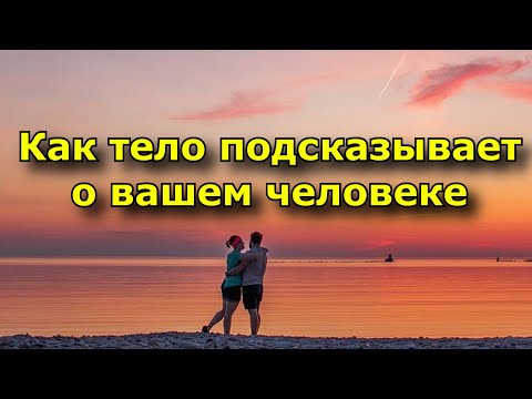 Как тело подсказывает, что вы встретили того самого - единственного.