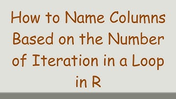 How to Name Columns Based on the Number of Iteration in a Loop in R