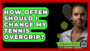 How Often Should I Change My Tennis Overgrip? - The Racket Xpert
