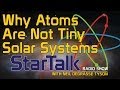 Neil deGrasse Tyson: Why Atoms Are Not Tiny Solar Systems