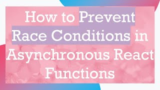 How to Prevent Race Conditions in Asynchronous React Functions