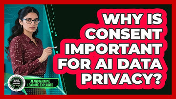 Why Is Consent Important For AI Data Privacy? - AI and Machine Learning Explained