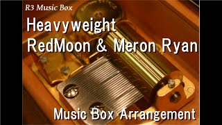 Download lagu Heavyweight/RedMoon & Meron Ryan [Music Box]