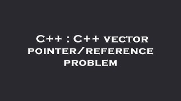 C++ : C++ vector pointer/reference problem