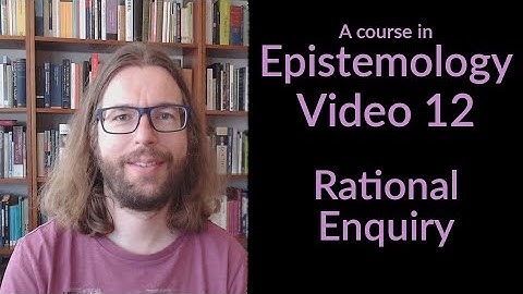 Rational Inquiry - Epistemology Video 12