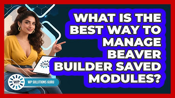 What Is The Best Way To Manage Beaver Builder Saved Modules? - WP Solutions Guru