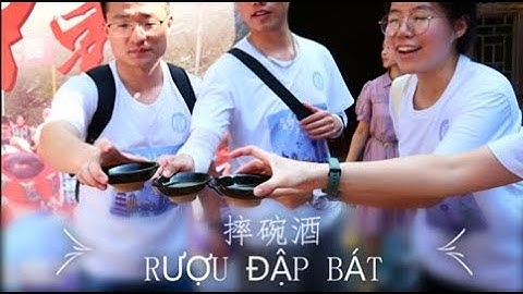 摔碗酒-LẦN ĐẦU ĐƯỢC UỐNG RƯỢU ĐẬP BÁT VÀ TRẢI NGHIỆM KHÓ QUÊN-DU HỌC TRUNG QUỐC