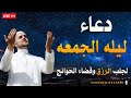 أجمل دعاء ليلة الجمعة المستجاب لرفع البلاء وقضاء الحوائج وجلب الرزق والفرج احرص عليه 