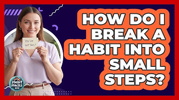How Do I Break A Habit Into Small Steps?