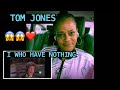 TOM JONES I WHO HAVE NOTHING! REACTION!!!!!!