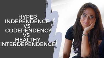 Hyper Independence vs Codependency vs Healthy Interdependence