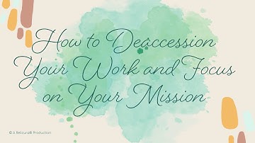 How to Deaccession Your Work and Focus on Your Mission