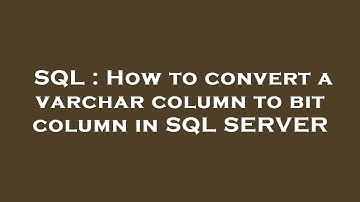 SQL : How to convert a varchar column to bit column in SQL SERVER