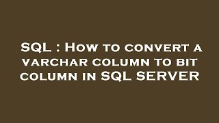 SQL : How to convert a varchar column to bit column in SQL SERVER Net Worth