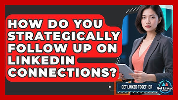 How Do You Strategically Follow Up On LinkedIn Connections? - Get Linked Together