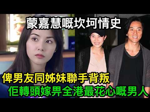 21歲被騙拍風月片，又俾男友同姊妹聯手背叛，佢轉頭嫁畀全港最花心嘅男人：蒙嘉慧嘅坎坷情史