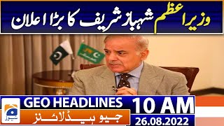 Geo News Headlines Today 10 AM | Prime Minister Shehbaz Sharif's big announcement | 26th August 2022