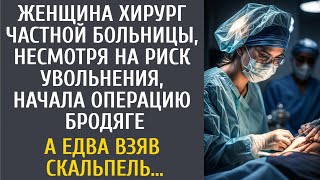 Женщина хирург частной больницы, рискуя увольнением, начала операцию бродяге… А едва взяла скальпель