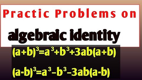 Practice problem on identities (a+b)³=a³+3ab(a+b)+b³ & (a-b)³=a³-3ab(a-b)+b³.